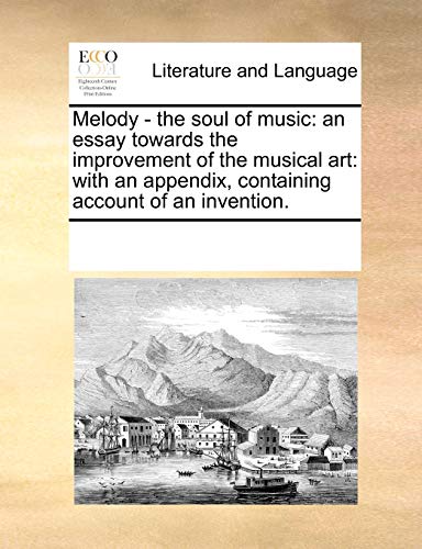 Melody - The Soul of Music: An Essay Towards the Improvement of the Musical Art: With an Appendix, Containing Account of an Invention. (Paperback) - Multiple Contributors