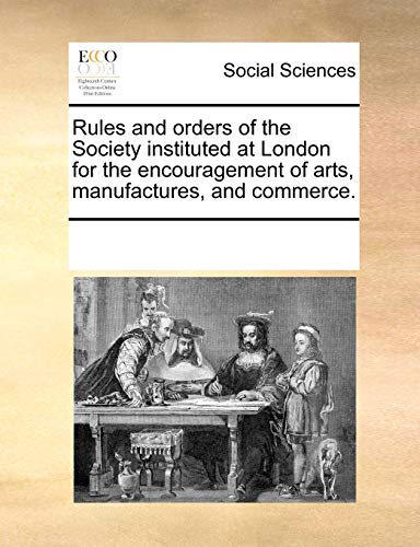 Rules and Orders of the Society, Instituted at London, for the Encouragement of Arts, Manufactures, and Commerce - Multiple Contributors