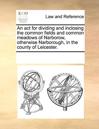 Stock image for An ACT for Dividing and Inclosing the Common Fields and Common Meadows of Narborow, Otherwise Narborough, in the County of Leicester. for sale by Lucky's Textbooks