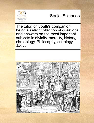 9781170214763: The tutor, or, youth's companion: being a select collection of questions and answers on the most important subjects in divinity, morality, history, chronology, Philosophy, astrology, &c. ...