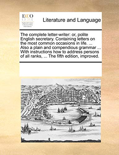 Stock image for The Complete Letter-Writer: Or, Polite English Secretary. Containing Letters on the Most Common Occasions in Life. . Also a Plain and Compendious . All Ranks, . the Fifth Edition, Improved. for sale by Lucky's Textbooks