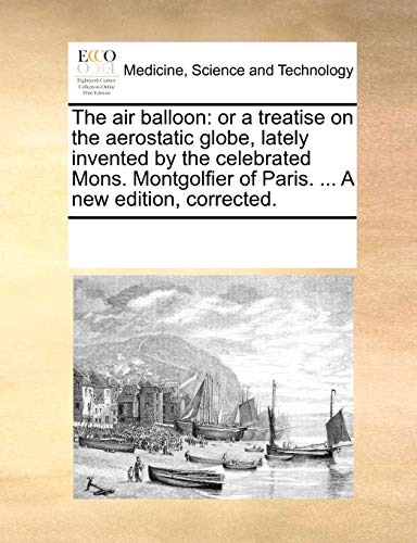 9781170225639: The Air Balloon: Or a Treatise on the Aerostatic Globe, Lately Invented by the Celebrated Mons. Montgolfier of Paris. ... a New Edition, Corrected.