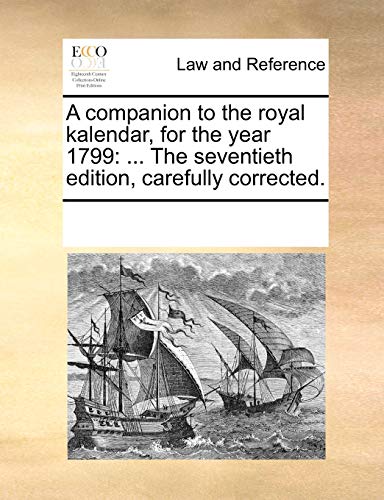 A companion to the royal kalendar, for the year 1799: . The seventieth edition, carefully corrected. - See Notes Multiple Contributors