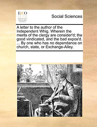 Beispielbild fr A letter to the author of the Independent Whig. Wherein the merits of the clergy are consider'd; the good vindicated, and the bad expos'd. . By one . on church, state, or Exchange-Alley. zum Verkauf von Chiron Media