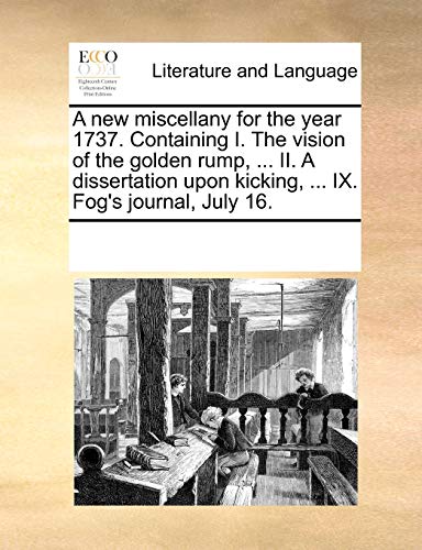 Stock image for A New Miscellany for the Year 1737. Containing I. the Vision of the Golden Rump, . II. a Dissertation Upon Kicking, . IX. Fog's Journal, July 16. for sale by Lucky's Textbooks