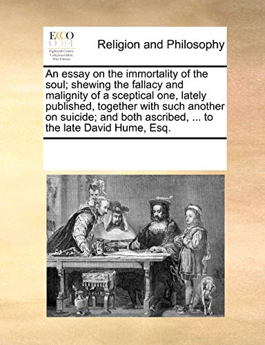 Stock image for An essay on the immortality of the soul shewing the fallacy and malignity of a sceptical one, lately published, together with such another on ascribed, to the late David Hume, Esq for sale by PBShop.store US