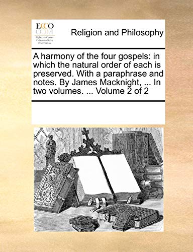 Stock image for A harmony of the four gospels in which the natural order of each is preserved With a paraphrase and notes By James Macknight, In two volumes Volume 2 of 2 for sale by PBShop.store US