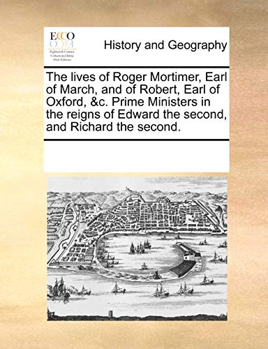 Imagen de archivo de The Lives of Roger Mortimer, Earl of March, and of Robert, Earl of Oxford, &c. Prime Ministers in the Reigns of Edward the Second, and Richard the Second. a la venta por Lucky's Textbooks