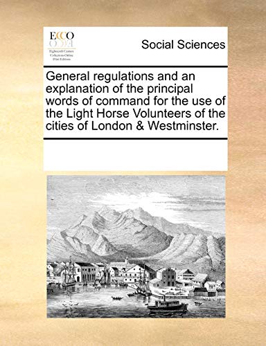 9781170258507: General regulations and an explanation of the principal words of command for the use of the Light Horse Volunteers of the cities of London & Westminster.