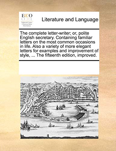 Stock image for The Complete Letter-Writer; Or, Polite English Secretary. Containing Familiar Letters on the Most Common Occasions in Life. Also a Variety of More . Style, . the Fifteenth Edition, Improved. for sale by Lucky's Textbooks