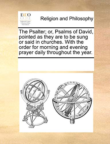 The Psalter; or, Psalms of David, pointed as they are to be sung or said in churches. With the order for morning and evening prayer daily throughout the year. - See Notes Multiple Contributors