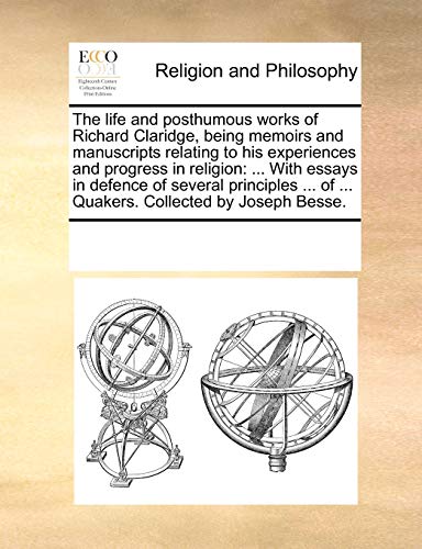 9781170293225: The life and posthumous works of Richard Claridge, being memoirs and manuscripts relating to his experiences and progress in religion: ... With essays ... of ... Quakers. Collected by Joseph Besse.