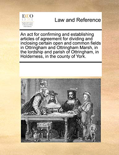 Imagen de archivo de An ACT for Confirming and Establishing Articles of Agreement for Dividing and Inclosing Certain Open and Common Fields in Ottringham and Ottringham Marsh, in the Lordship and Parish of Ottringham, in Holderness, in the County of York. a la venta por Blackwell's