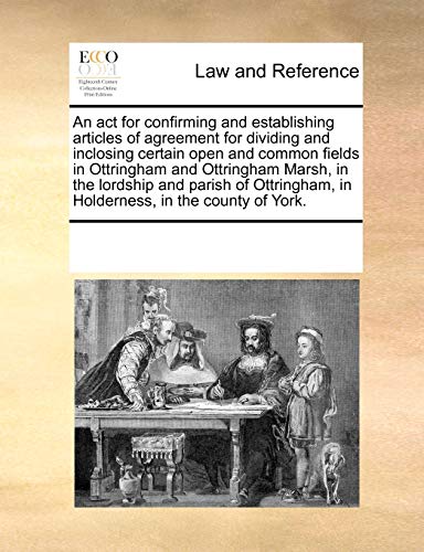 Stock image for An act for confirming and establishing articles of agreement for dividing and inclosing certain open and common fields in Ottringham and Ottringham . in Holderness, in the county of York. for sale by Monster Bookshop