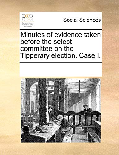 Imagen de archivo de Minutes of Evidence Taken Before the Select Committee on the Tipperary Election. Case I. a la venta por Lucky's Textbooks