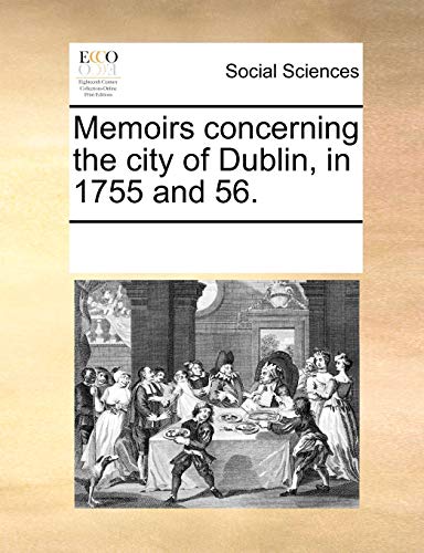 Memoirs concerning the city of Dublin, in 1755 and 56 - Multiple Contributors