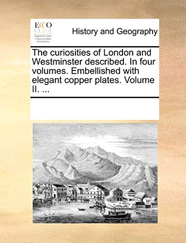 The Curiosities of London and Westminster Described. in Four Volumes. Embellished with Elegant Copper Plates. Volume II. . (Paperback) - Multiple Contributors