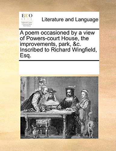 9781170317860: A poem occasioned by a view of Powers-court House, the improvements, park, &c. Inscribed to Richard Wingfield, Esq.