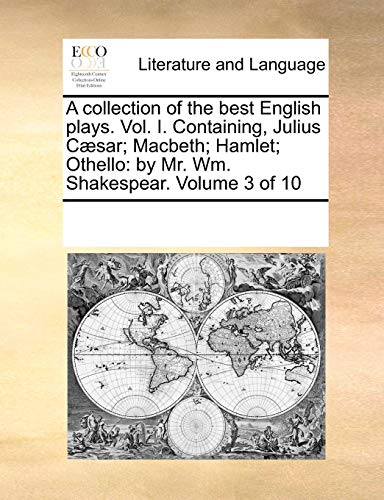 A collection of the best English plays. Vol. I. Containing, Julius CÃ¦sar; Macbeth; Hamlet; Othello: - Mr. Wm. Shakespear. Volume 3 of 10 [Paperback] [Jun 01, 2010] Multiple Contributors, See Notes