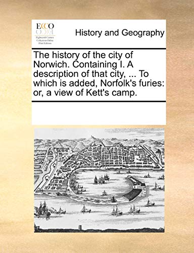 9781170320532: The History of the City of Norwich. Containing I. a Description of That City, ... to Which Is Added, Norfolk's Furies: Or, a View of Kett's Camp.