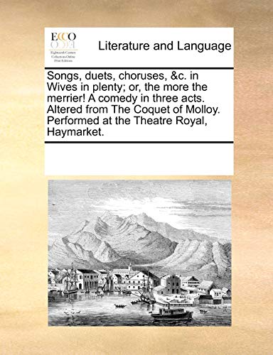 Songs, Duets, Choruses, C. in Wives in Plenty; Or, the More the Merrier! a Comedy in Three Acts. Altered from the Coquet of Molloy. Performed at the Theatre Royal, Haymarket. (Paperback) - Multiple Contributors