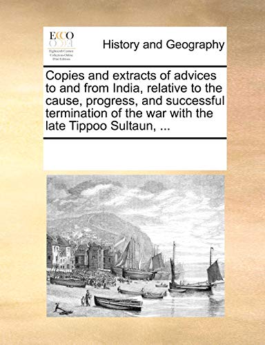 9781170336564: Copies and extracts of advices to and from India, relative to the cause, progress, and successful termination of the war with the late Tippoo Sultaun, ...