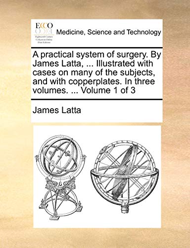 Beispielbild fr A Practical System of Surgery. by James Latta, . Illustrated with Cases on Many of the Subjects, and with Copperplates. in Three Volumes. . Volu zum Verkauf von Buchpark