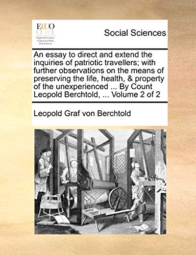 Stock image for An Essay to Direct and Extend the Inquiries of Patriotic Travellers; With Further Observations on the Means of Preserving the Life, Health, & Property . by Count Leopold Berchtold, . Volume 2 of 2 for sale by Lucky's Textbooks