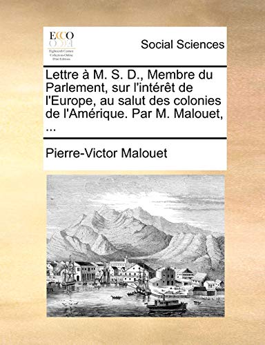 Stock image for Lettre  M. S. D., Membre Du Parlement, Sur l'Intrt de l'Europe, Au Salut Des Colonies de l'Amrique. Par M. Malouet, . (French Edition) for sale by Lucky's Textbooks