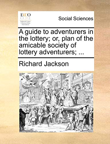 A guide to adventurers in the lottery; or, plan of the amicable society of lottery adventurers; ... (9781170360774) by Jackson, Richard