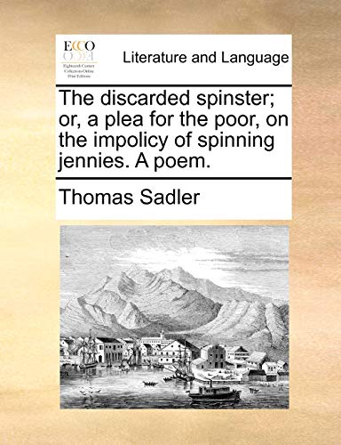 The discarded spinster; or, a plea for the poor, on the impolicy of spinning jennies. A poem. - Sadler, Thomas