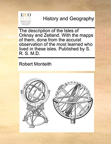 The Description of the Isles of Orknay and Zetland. with the Mapps of Them, Done from the Accurat Observation of the Most Learned Who Lived in These Isles. Published by S. R. S. M.D. - Robert Monteith