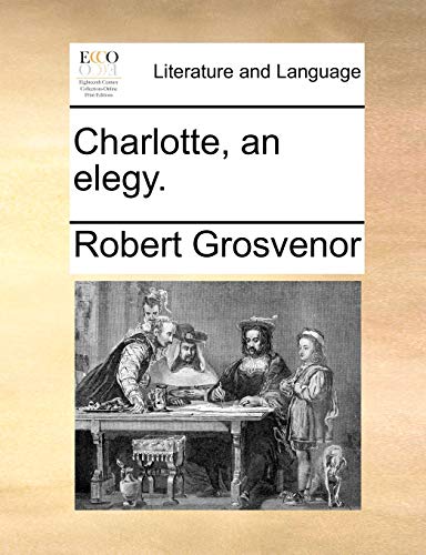 Charlotte, an elegy. (9781170360927) by Grosvenor, Robert