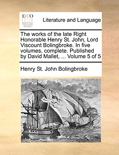 The works of the late Right Honorable Henry St. John, Lord Viscount Bolingbroke. In five volumes, complete. Published by David Mallet, ... Volume 5 of 5 (9781170362341) by Bolingbroke, Henry St John