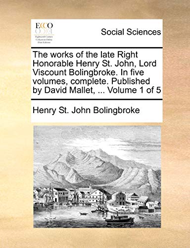 9781170363577: The works of the late Right Honorable Henry St. John, Lord Viscount Bolingbroke. In five volumes, complete. Published by David Mallet, ... Volume 1 of 5