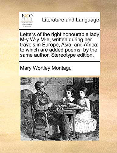Imagen de archivo de Letters of the Right Honourable Lady M-Y W-Y M-E, Written During Her Travels in Europe, Asia, and Africa: To Which Are Added Poems, by the Same Author. Stereotype Edition. a la venta por Lucky's Textbooks