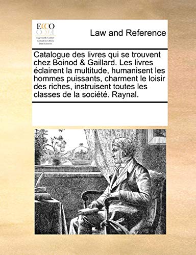 Beispielbild fr Catalogue des livres qui se trouvent chez Boinod and Gaillard. Les livres ?clairent la multitude, humanisent les hommes puissants, charment le loisir . toutes les classes de la soci?t?. Raynal. zum Verkauf von Reuseabook