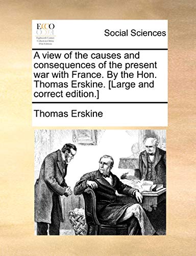 A view of the causes and consequences of the present war with France. By the Hon. Thomas Erskine. [Large and correct edition.] (9781170368534) by Erskine, Thomas
