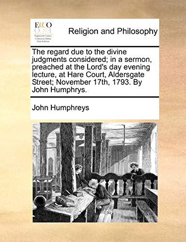 The regard due to the divine judgments considered; in a sermon, preached at the Lord's day evening lecture, at Hare Court, Aldersgate Street; November 17th, 1793. By John Humphrys. (9781170369128) by Humphreys, John