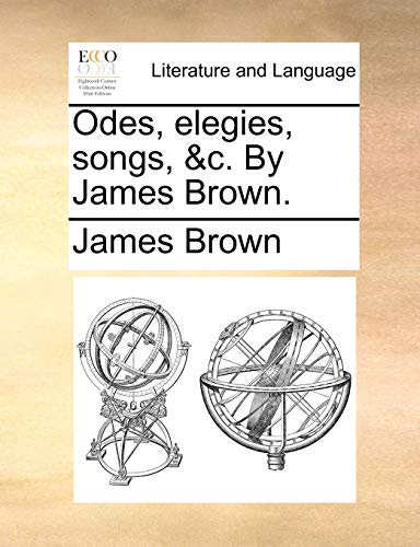 Odes, elegies, songs, &c. By James Brown. (9781170377888) by Brown, James