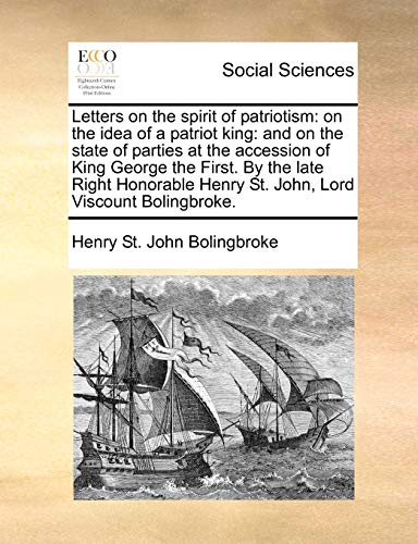 Letters on the spirit of patriotism: on the idea of a patriot king: and on the state of parties at the accession of King George the First. By the late ... Henry St. John, Lord Viscount Bolingbroke. (9781170378731) by Bolingbroke, Henry St. John