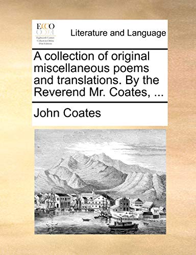 Stock image for A Collection of Original Miscellaneous Poems and Translations. by the Reverend Mr. Coates, . for sale by Lucky's Textbooks