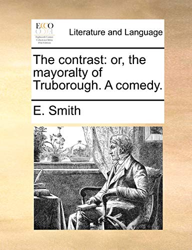 The contrast: or, the mayoralty of Truborough. A comedy. (9781170380925) by Smith, E.