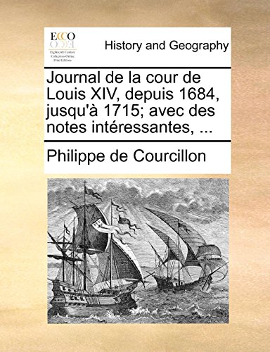 Journal de la cour de Louis XIV, depuis 1684, jusqu'Ã: 1715; avec des notes intÃ©ressantes, ... (French Edition) (9781170382561) by Courcillon, Philippe De