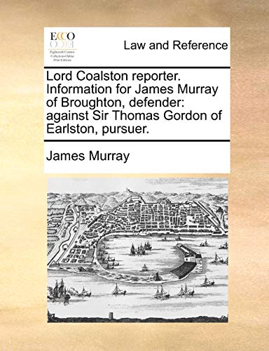 Lord Coalston reporter. Information for James Murray of Broughton, defender: against Sir Thomas Gordon of Earlston, pursuer. (9781170385647) by Murray, James