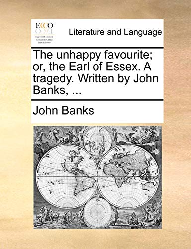 The unhappy favourite; or, the Earl of Essex. A tragedy. Written by John Banks, ... (9781170387269) by Banks, John