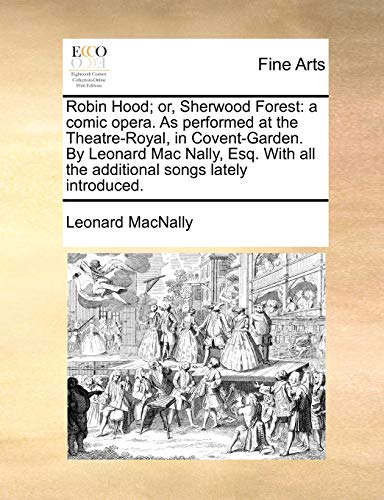 Robin Hood; Or, Sherwood Forest: A Comic Opera. as Performed at the Theatre-Royal, in Covent-Garden. by Leonard Mac Nally, Esq. with All the Additional Songs Lately Introduced. (Paperback) - Leonard Macnally