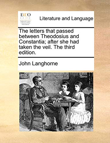 The letters that passed between Theodosius and Constantia; after she had taken the veil. The third edition. (9781170391525) by Langhorne, John