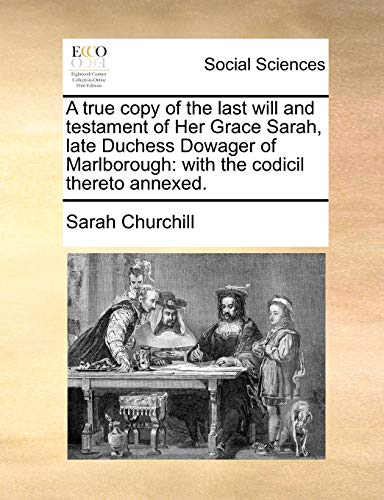 A True Copy of the Last Will and Testament of Her Grace Sarah, Late Duchess Dowager of Marlborough - Sarah Churchill