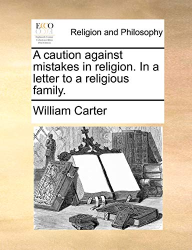 A caution against mistakes in religion. In a letter to a religious family. (9781170392898) by Carter, William